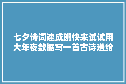 七夕诗词速成班快来试试用大年夜数据写一首古诗送给你爱的人吧
