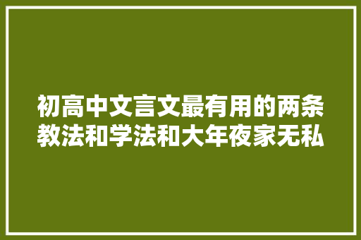 初高中文言文最有用的两条教法和学法和大年夜家无私分享