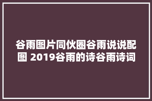 谷雨图片同伙圈谷雨说说配图 2019谷雨的诗谷雨诗词谚语一览