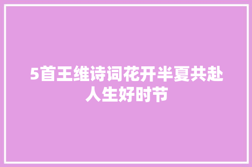 5首王维诗词花开半夏共赴人生好时节