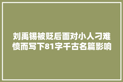 刘禹锡被贬后面对小人刁难愤而写下81字千古名篇影响无数人