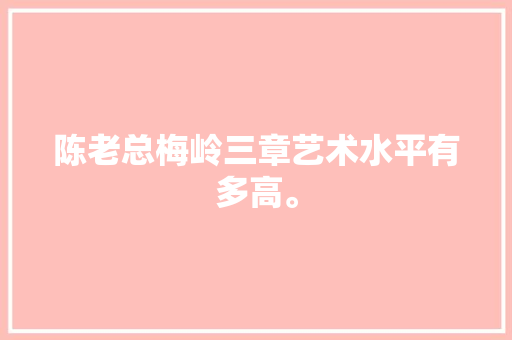 陈老总梅岭三章艺术水平有多高。