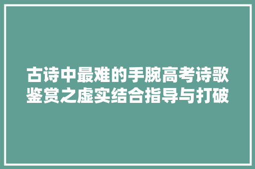 古诗中最难的手腕高考诗歌鉴赏之虚实结合指导与打破