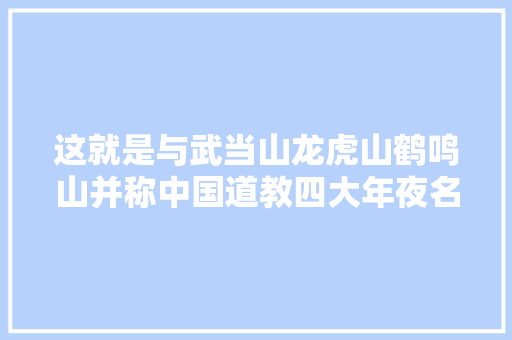 这就是与武当山龙虎山鹤鸣山并称中国道教四大年夜名山的齐云山么