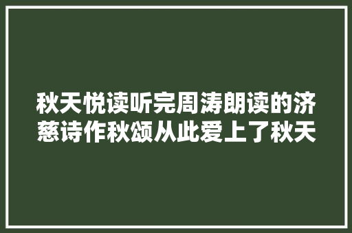 秋天悦读听完周涛朗读的济慈诗作秋颂从此爱上了秋天