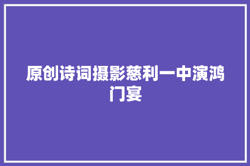 原创诗词摄影慈利一中演鸿门宴