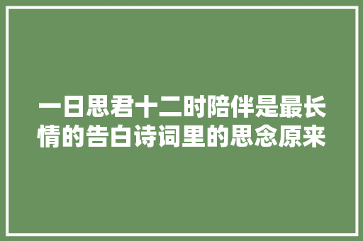 一日思君十二时陪伴是最长情的告白诗词里的思念原来这么美