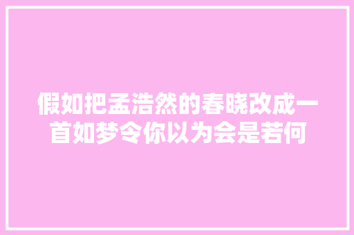 假如把孟浩然的春晓改成一首如梦令你以为会是若何