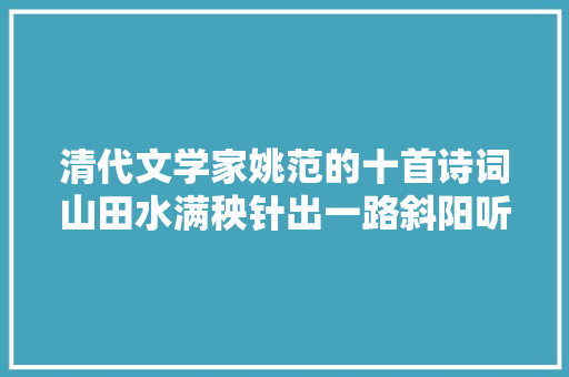 清代文学家姚范的十首诗词山田水满秧针出一路斜阳听鹧鸪