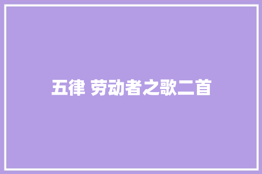 五律 劳动者之歌二首 五律 劳动者之歌二首