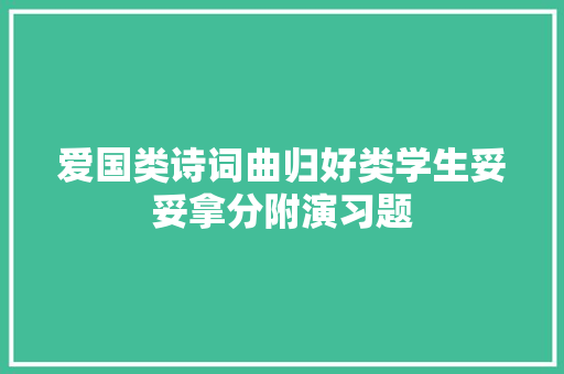 爱国类诗词曲归好类学生妥妥拿分附演习题
