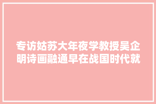 专访姑苏大年夜学教授吴企明诗画融通早在战国时代就已出现