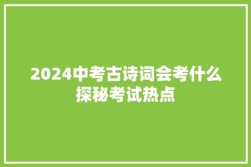 2024中考古诗词会考什么探秘考试热点