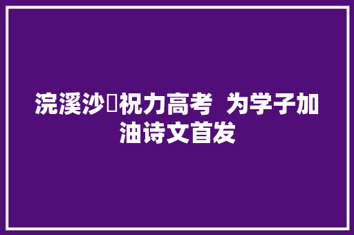浣溪沙▪祝力高考  为学子加油诗文首发