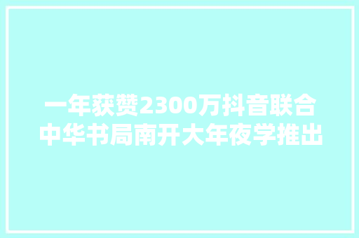 一年获赞2300万抖音联合中华书局南开大年夜学推出新版唐诗三百首