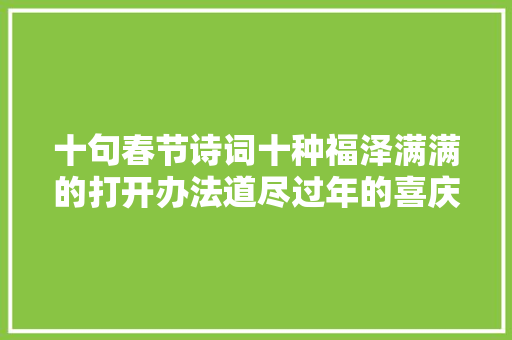 十句春节诗词十种福泽满满的打开办法道尽过年的喜庆和滋味