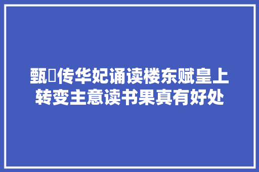 甄嬛传华妃诵读楼东赋皇上转变主意读书果真有好处 甄嬛传华妃诵读楼东赋皇上转变主意读书果真有好处