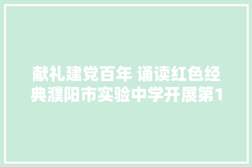 献礼建党百年 诵读红色经典濮阳市实验中学开展第12届经典诵读比赛 献礼建党百年 诵读红色经典濮阳市实验中学开展第12届经典诵读比赛