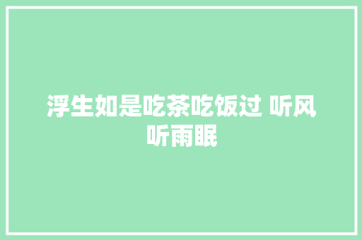 浮生如是吃茶吃饭过 听风听雨眠