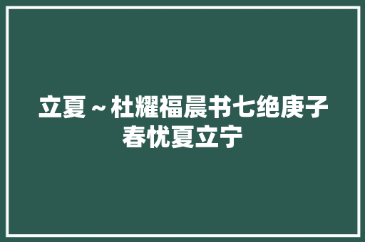 立夏～杜耀福晨书七绝庚子春忧夏立宁