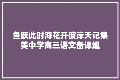 鱼跃此时海花开彼岸天记集美中学高三语文备课组