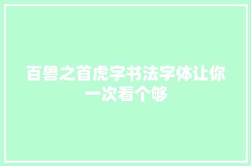 百兽之首虎字书法字体让你一次看个够