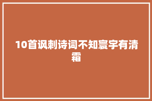 10首讽刺诗词不知寰宇有清霜