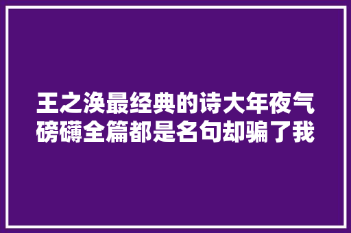 王之涣最经典的诗大年夜气磅礴全篇都是名句却骗了我们1000年