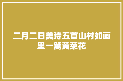 二月二日美诗五首山村如画里一篱黄菜花