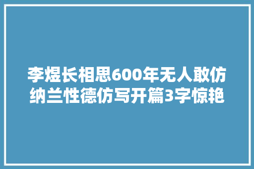 李煜长相思600年无人敢仿纳兰性德仿写开篇3字惊艳世人
