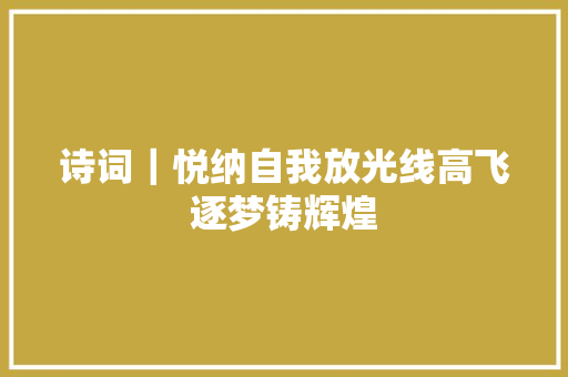 诗词｜悦纳自我放光线高飞逐梦铸辉煌