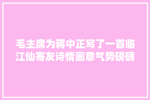 毛主席为蒋中正写了一首临江仙寄友诗情画意气势磅礴