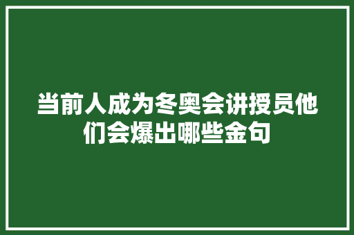 当前人成为冬奥会讲授员他们会爆出哪些金句