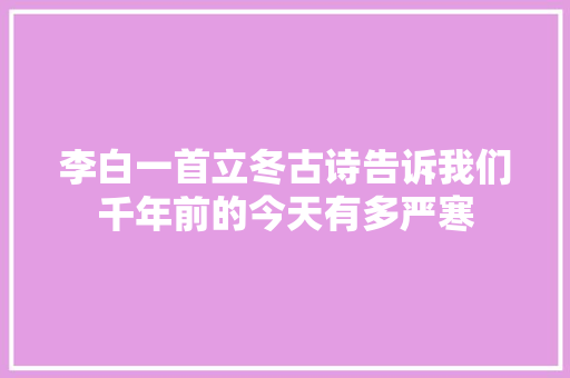 李白一首立冬古诗告诉我们千年前的今天有多严寒