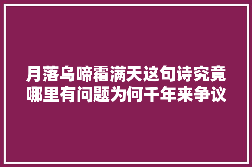 月落乌啼霜满天这句诗究竟哪里有问题为何千年来争议不止