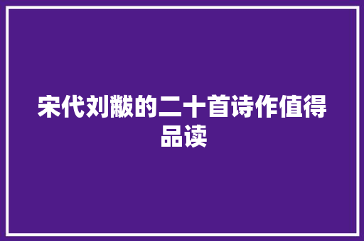 宋代刘黻的二十首诗作值得品读