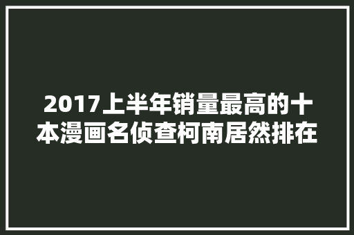 2017上半年销量最高的十本漫画名侦查柯南居然排在这里