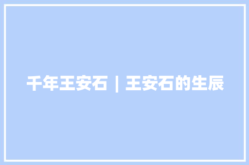 千年王安石︱王安石的生辰
