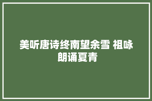 美听唐诗终南望余雪 祖咏 朗诵夏青