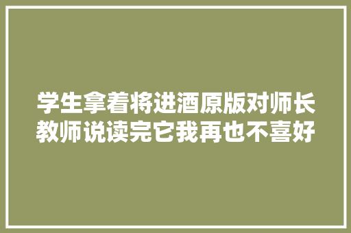学生拿着将进酒原版对师长教师说读完它我再也不喜好李白了