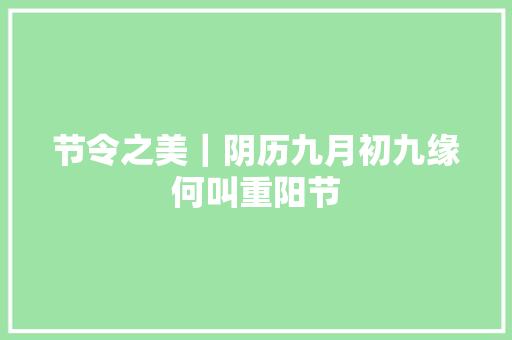 节令之美｜阴历九月初九缘何叫重阳节