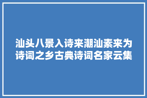 汕头八景入诗来潮汕素来为诗词之乡古典诗词名家云集