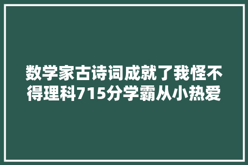 数学家古诗词成就了我怪不得理科715分学霸从小热爱古诗词