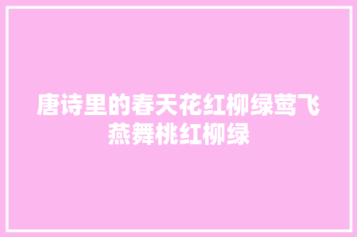 唐诗里的春天花红柳绿莺飞燕舞桃红柳绿