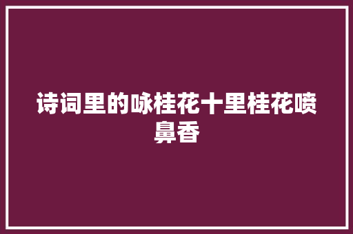 诗词里的咏桂花十里桂花喷鼻香