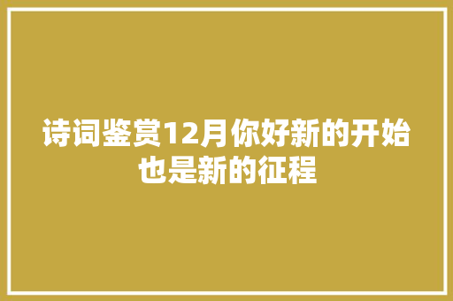 诗词鉴赏12月你好新的开始也是新的征程