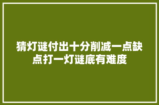 猜灯谜付出十分削减一点缺点打一灯谜底有难度