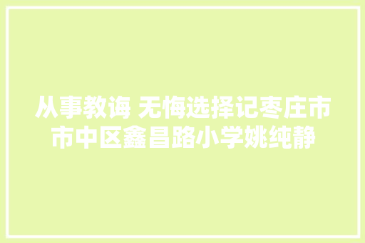 从事教诲 无悔选择记枣庄市市中区鑫昌路小学姚纯静