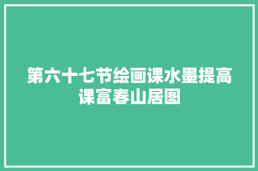 第六十七节绘画课水墨提高课富春山居图