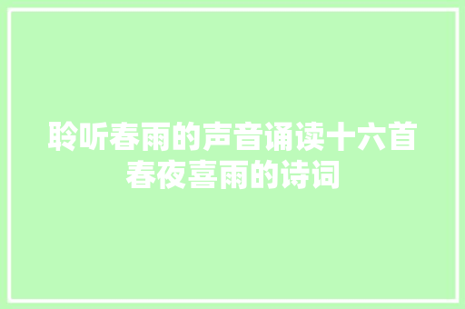 聆听春雨的声音诵读十六首春夜喜雨的诗词